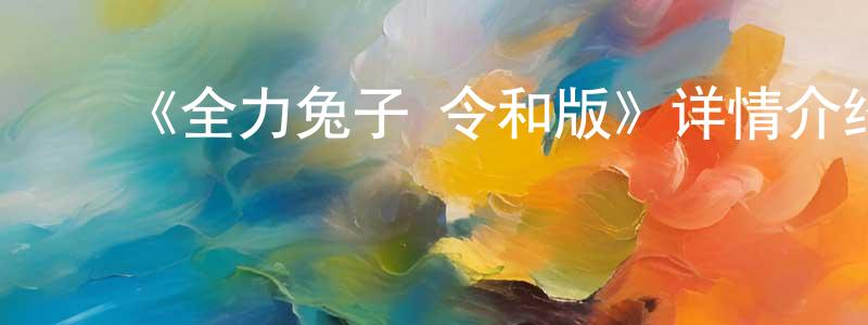 曾俊文发布《全力兔子 令和版》详情介绍_全力兔子 令和版完结在线观看_全力兔子 令和版迅雷下载_动漫剧场